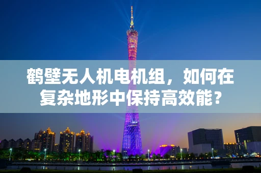 鹤壁无人机电机组，如何在复杂地形中保持高效能？