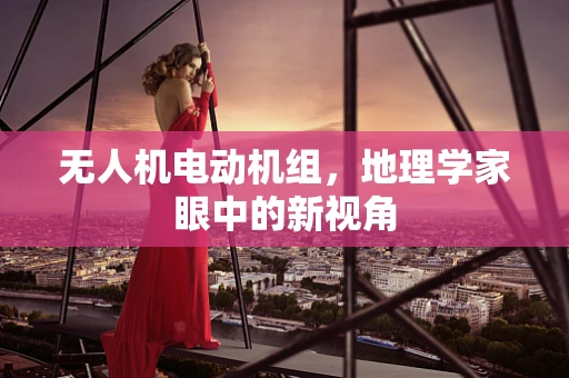 无人机电动机组，地理学家眼中的新视角