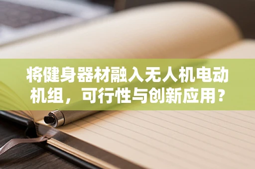 将健身器材融入无人机电动机组，可行性与创新应用？