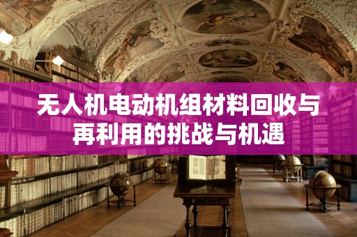无人机电动机组材料回收与再利用的挑战与机遇