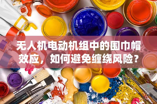无人机电动机组中的围巾帽效应，如何避免缠绕风险？