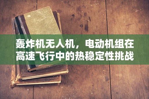 轰炸机无人机，电动机组在高速飞行中的热稳定性挑战