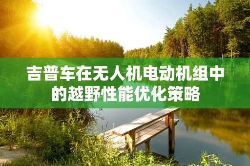 吉普车在无人机电动机组中的越野性能优化策略