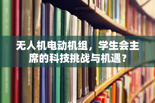 无人机电动机组，学生会主席的科技挑战与机遇？