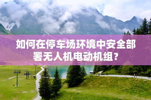 如何在停车场环境中安全部署无人机电动机组？