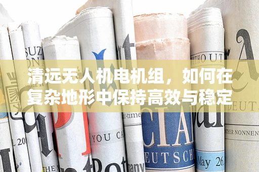 清远无人机电机组，如何在复杂地形中保持高效与稳定？
