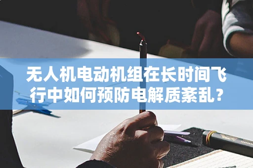 无人机电动机组在长时间飞行中如何预防电解质紊乱？