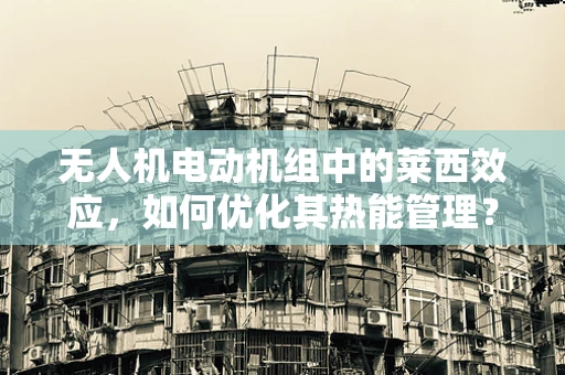 无人机电动机组中的莱西效应，如何优化其热能管理？