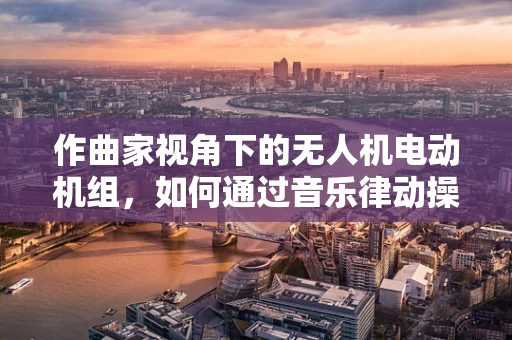 作曲家视角下的无人机电动机组，如何通过音乐律动操控飞行？