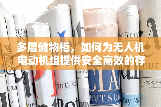 多层储物柜，如何为无人机电动机组提供安全高效的存储方案？