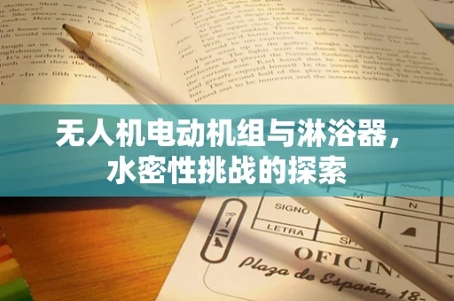无人机电动机组与淋浴器，水密性挑战的探索
