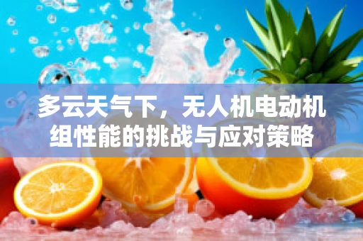 多云天气下，无人机电动机组性能的挑战与应对策略