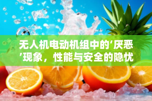 无人机电动机组中的‘厌恶’现象，性能与安全的隐忧