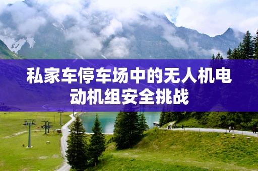 私家车停车场中的无人机电动机组安全挑战
