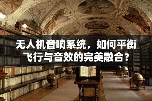 无人机音响系统，如何平衡飞行与音效的完美融合？