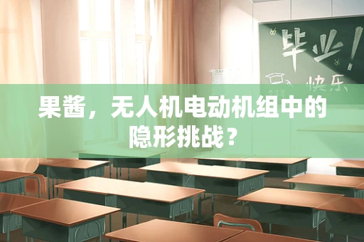 果酱，无人机电动机组中的隐形挑战？
