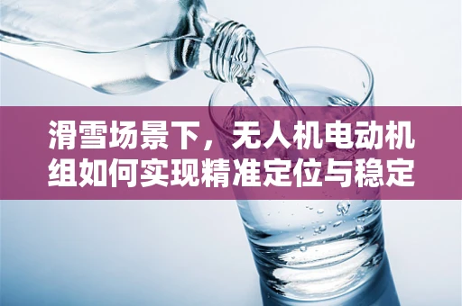 滑雪场景下，无人机电动机组如何实现精准定位与稳定控制？