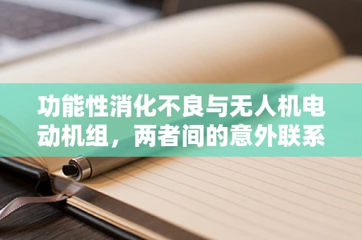 功能性消化不良与无人机电动机组，两者间的意外联系？
