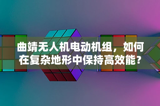 曲靖无人机电动机组，如何在复杂地形中保持高效能？