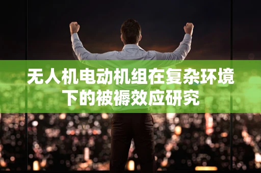 无人机电动机组在复杂环境下的被褥效应研究