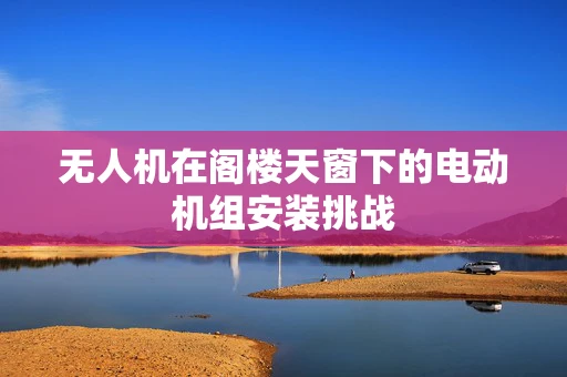 无人机在阁楼天窗下的电动机组安装挑战