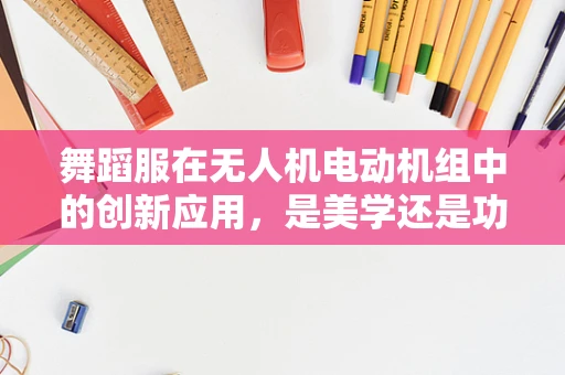 舞蹈服在无人机电动机组中的创新应用，是美学还是功能？