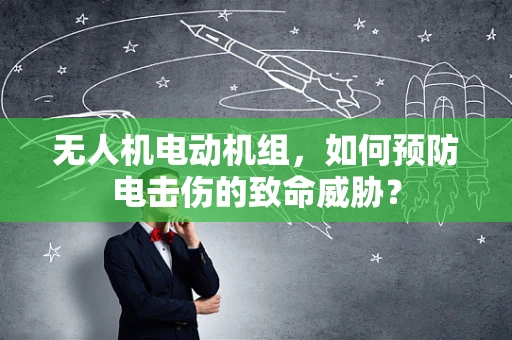 无人机电动机组，如何预防电击伤的致命威胁？