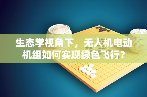 生态学视角下，无人机电动机组如何实现绿色飞行？