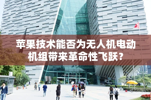 苹果技术能否为无人机电动机组带来革命性飞跃？