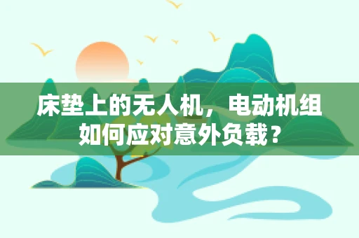 床垫上的无人机，电动机组如何应对意外负载？