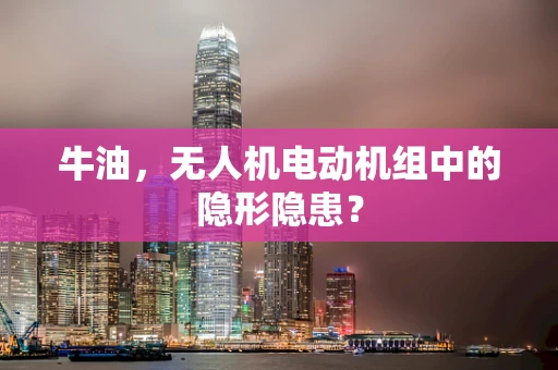 牛油，无人机电动机组中的隐形隐患？