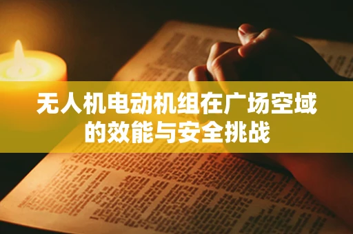 无人机电动机组在广场空域的效能与安全挑战