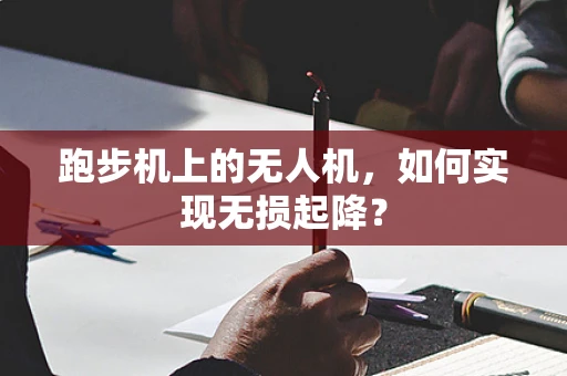 跑步机上的无人机，如何实现无损起降？