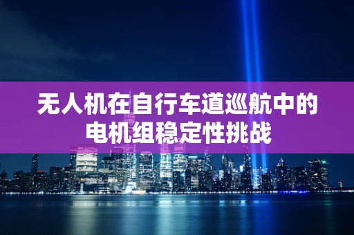 无人机在自行车道巡航中的电机组稳定性挑战