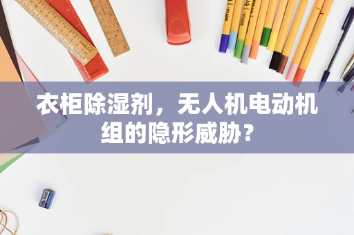 衣柜除湿剂，无人机电动机组的隐形威胁？