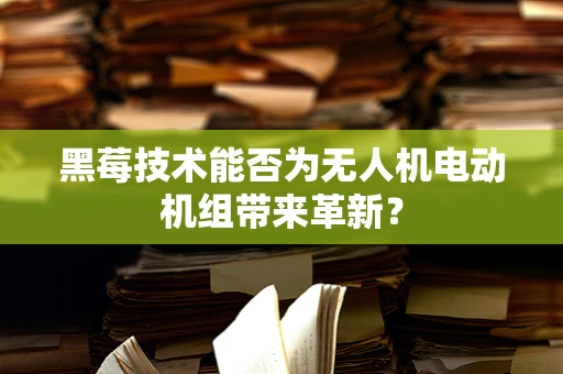 黑莓技术能否为无人机电动机组带来革新？
