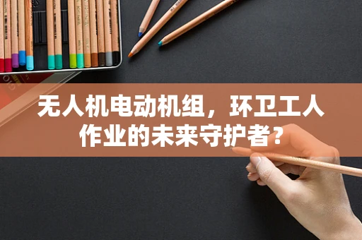 无人机电动机组，环卫工人作业的未来守护者？