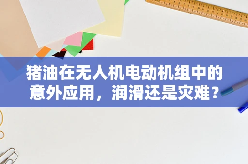 猪油在无人机电动机组中的意外应用，润滑还是灾难？