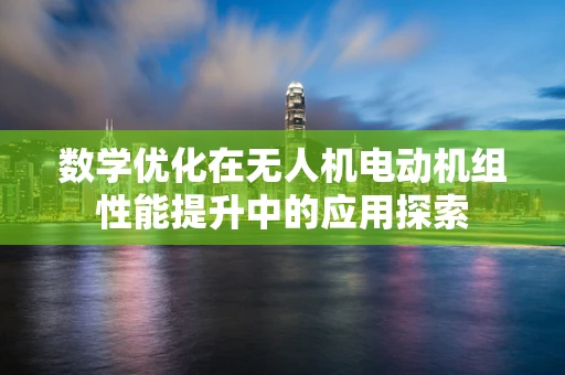 数学优化在无人机电动机组性能提升中的应用探索