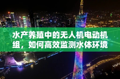水产养殖中的无人机电动机组，如何高效监测水体环境？