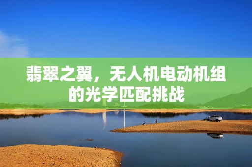 翡翠之翼，无人机电动机组的光学匹配挑战
