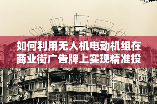 如何利用无人机电动机组在商业街广告牌上实现精准投放？