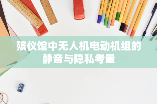 殡仪馆中无人机电动机组的静音与隐私考量
