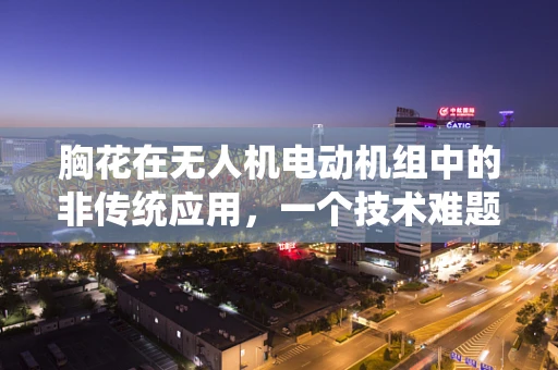 胸花在无人机电动机组中的非传统应用，一个技术难题的探索