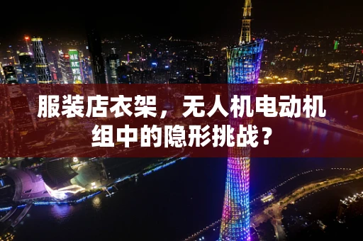 服装店衣架，无人机电动机组中的隐形挑战？