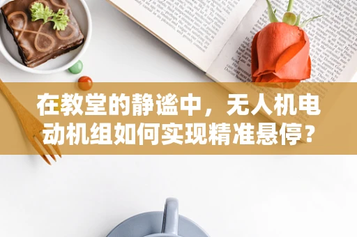 在教堂的静谧中，无人机电动机组如何实现精准悬停？