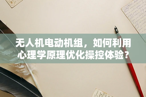 无人机电动机组，如何利用心理学原理优化操控体验？