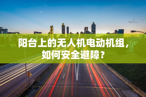 阳台上的无人机电动机组，如何安全避障？