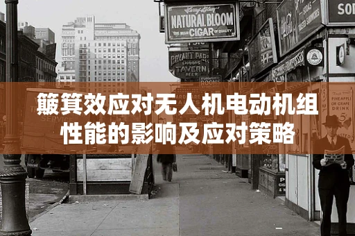 簸箕效应对无人机电动机组性能的影响及应对策略