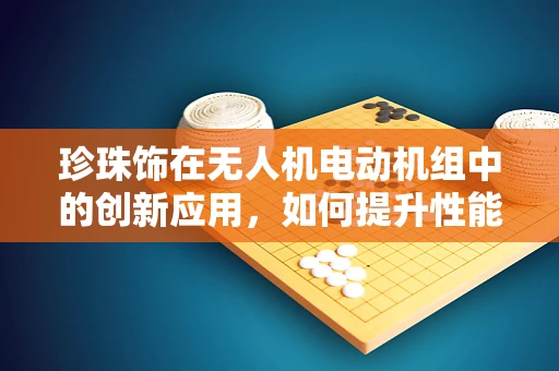 珍珠饰在无人机电动机组中的创新应用，如何提升性能与美学？